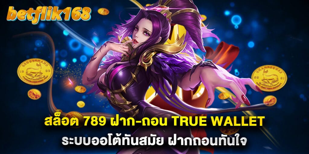 สล็อต 789 ฝาก-ถอน True Wallet ระบบออโต้ทันสมัย ฝากถอนทันใจ